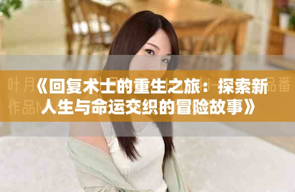 《回复术士的重生之旅：探索新人生与命运交织的冒险故事》