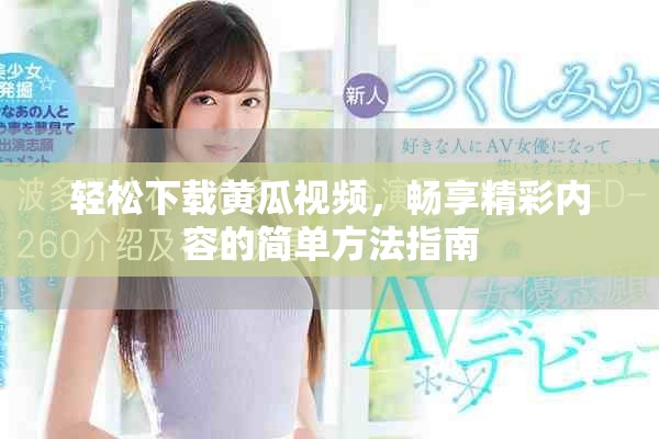 轻松下载黄瓜视频，畅享精彩内容的简单方法指南