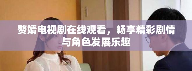 赘婿电视剧在线观看，畅享精彩剧情与角色发展乐趣