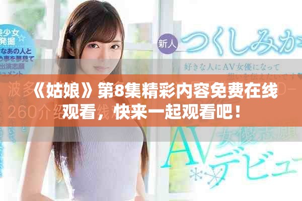 《姑娘》第8集精彩内容免费在线观看，快来一起观看吧！