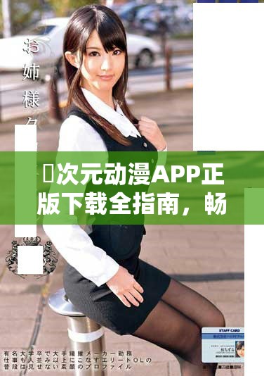 囧次元动漫APP正版下载全指南，畅享海量动漫资源与精彩内容