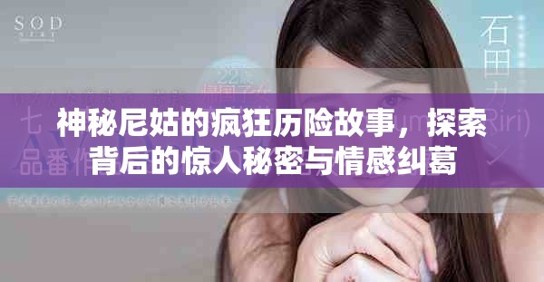 神秘尼姑的疯狂历险故事，探索背后的惊人秘密与情感纠葛