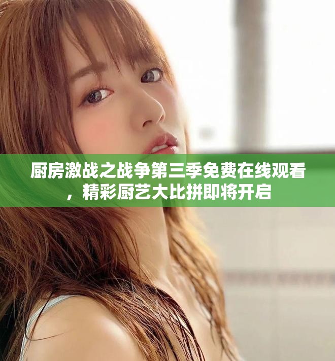 厨房激战之战争第三季免费在线观看，精彩厨艺大比拼即将开启
