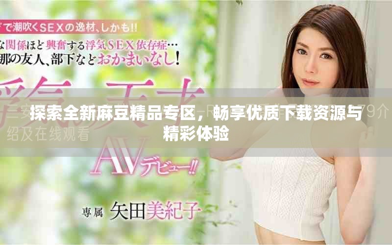 探索全新麻豆精品专区，畅享优质下载资源与精彩体验