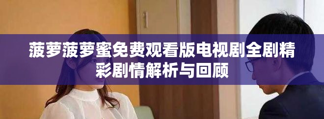 菠萝菠萝蜜免费观看版电视剧全剧精彩剧情解析与回顾