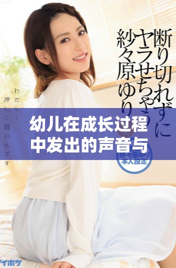 幼儿在成长过程中发出的声音与早期语言发展的关系