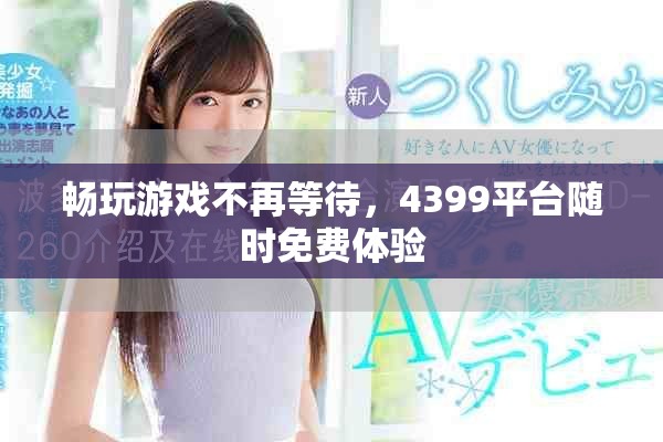 畅玩游戏不再等待，4399平台随时免费体验