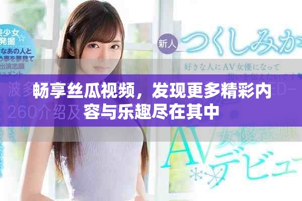 畅享丝瓜视频，发现更多精彩内容与乐趣尽在其中