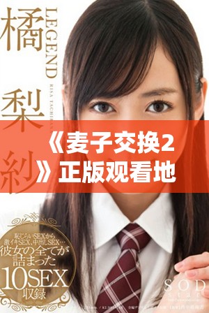 《麦子交换2》正版观看地址及精彩内容一览，快来加入我们吧！