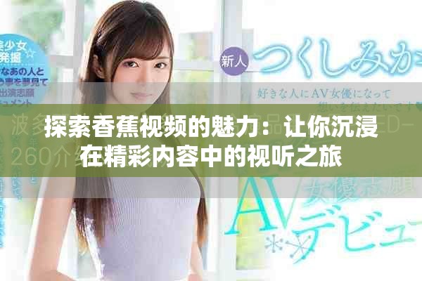 探索香蕉视频的魅力：让你沉浸在精彩内容中的视听之旅
