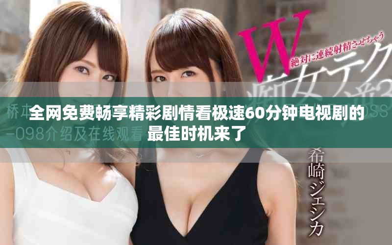 全网免费畅享精彩剧情看极速60分钟电视剧的最佳时机来了