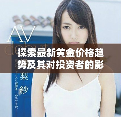 探索最新黄金价格趋势及其对投资者的影响分析