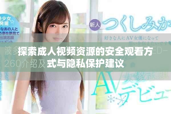 探索成人视频资源的安全观看方式与隐私保护建议