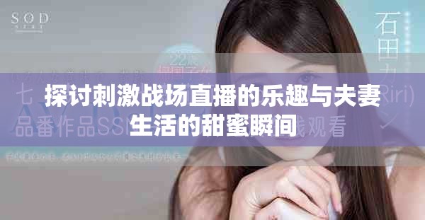 探讨刺激战场直播的乐趣与夫妻生活的甜蜜瞬间