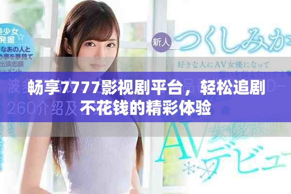畅享7777影视剧平台，轻松追剧不花钱的精彩体验