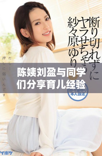 陈姨刘盈与同学们分享育儿经验，温暖校园生活