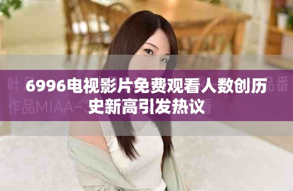 6996电视影片免费观看人数创历史新高引发热议