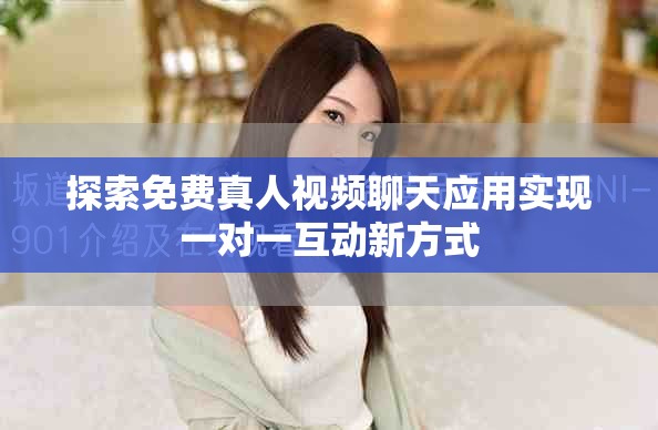 探索免费真人视频聊天应用实现一对一互动新方式