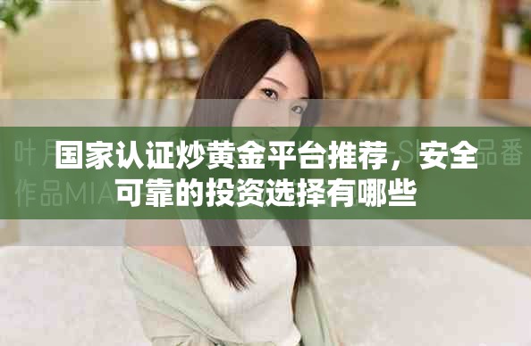 国家认证炒黄金平台推荐，安全可靠的投资选择有哪些