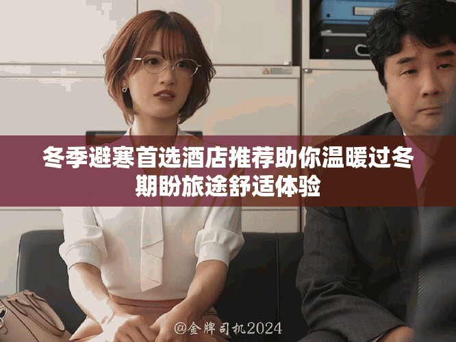 冬季避寒首选酒店推荐助你温暖过冬期盼旅途舒适体验