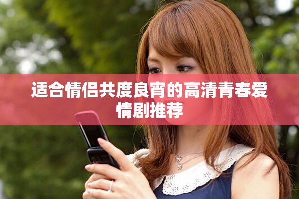 适合情侣共度良宵的高清青春爱情剧推荐