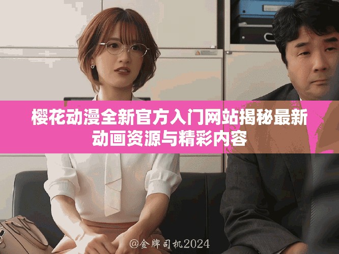 樱花动漫全新官方入门网站揭秘最新动画资源与精彩内容