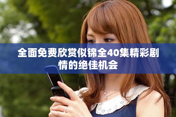 全面免费欣赏似锦全40集精彩剧情的绝佳机会