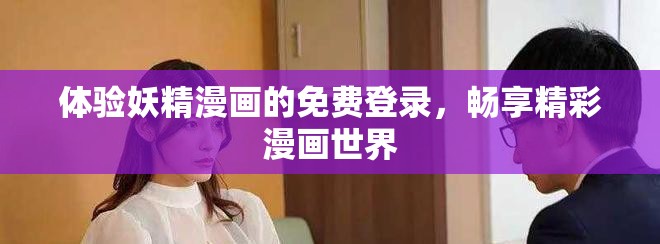 体验妖精漫画的免费登录，畅享精彩漫画世界