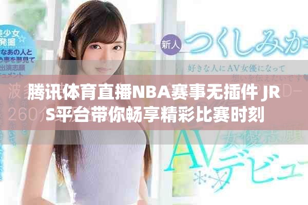 腾讯体育直播NBA赛事无插件 JRS平台带你畅享精彩比赛时刻