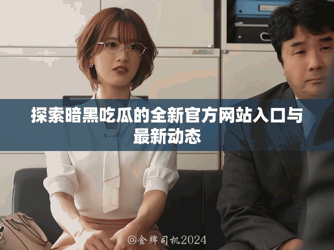 探索暗黑吃瓜的全新官方网站入口与最新动态