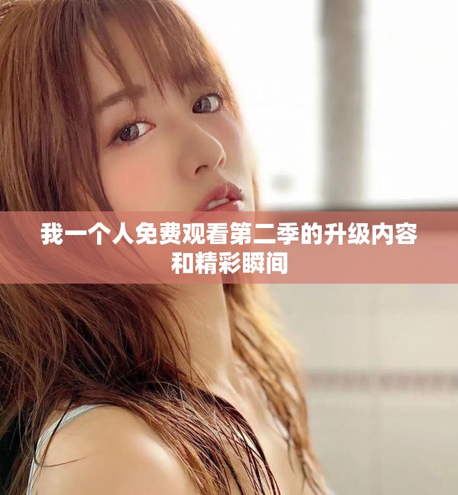 我一个人免费观看第二季的升级内容和精彩瞬间