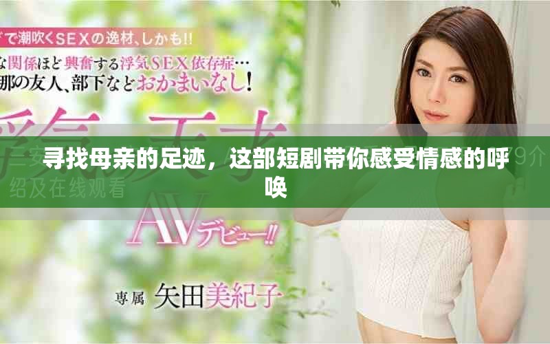 寻找母亲的足迹，这部短剧带你感受情感的呼唤