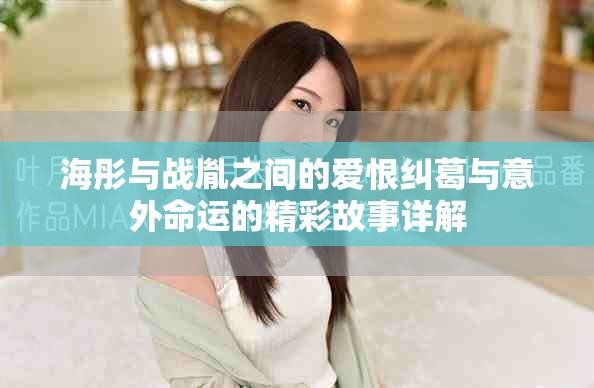 海彤与战胤之间的爱恨纠葛与意外命运的精彩故事详解