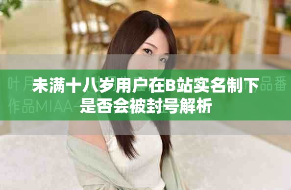 未满十八岁用户在B站实名制下是否会被封号解析