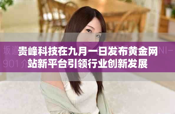 贵峰科技在九月一日发布黄金网站新平台引领行业创新发展