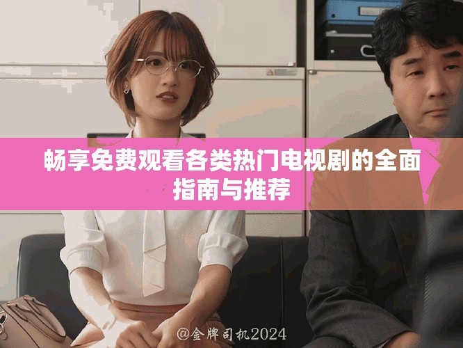 畅享免费观看各类热门电视剧的全面指南与推荐