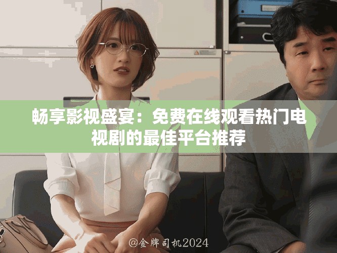 畅享影视盛宴：免费在线观看热门电视剧的最佳平台推荐