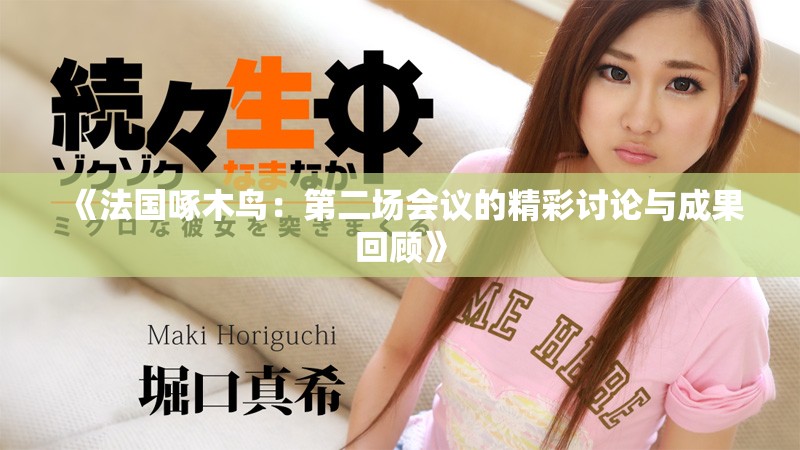 《法国啄木鸟：第二场会议的精彩讨论与成果回顾》