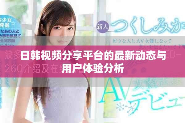 日韩视频分享平台的最新动态与用户体验分析