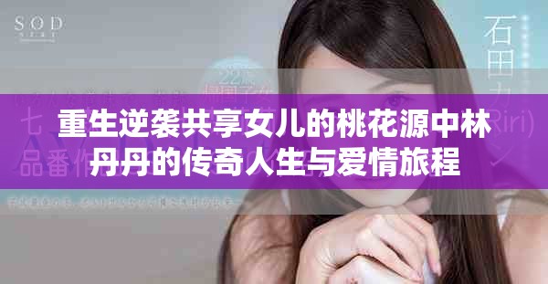 重生逆袭共享女儿的桃花源中林丹丹的传奇人生与爱情旅程
