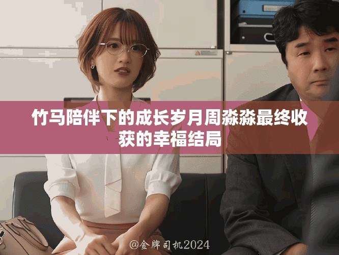 竹马陪伴下的成长岁月周淼淼最终收获的幸福结局