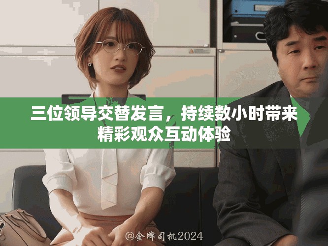 三位领导交替发言，持续数小时带来精彩观众互动体验
