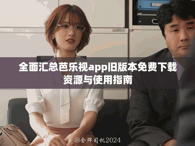 全面汇总芭乐视app旧版本免费下载资源与使用指南