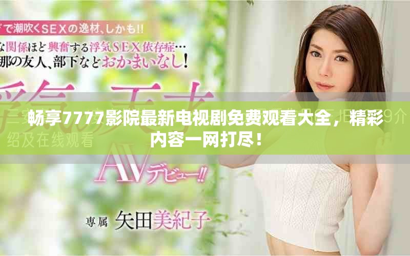 畅享7777影院最新电视剧免费观看大全，精彩内容一网打尽！
