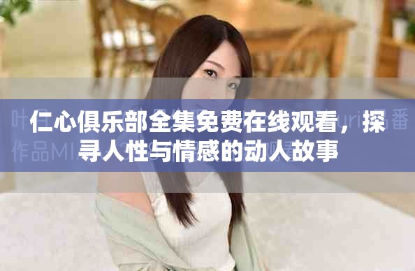仁心俱乐部全集免费在线观看，探寻人性与情感的动人故事
