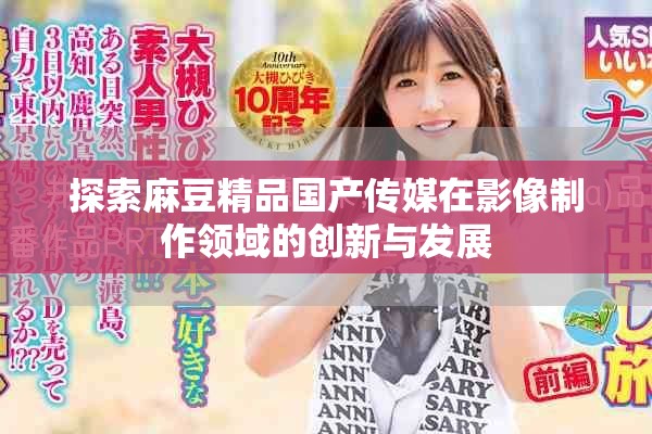 探索麻豆精品国产传媒在影像制作领域的创新与发展