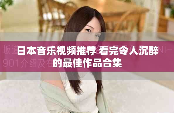 日本音乐视频推荐 看完令人沉醉的最佳作品合集