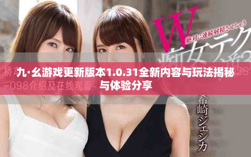 九·幺游戏更新版本1.0.31全新内容与玩法揭秘与体验分享