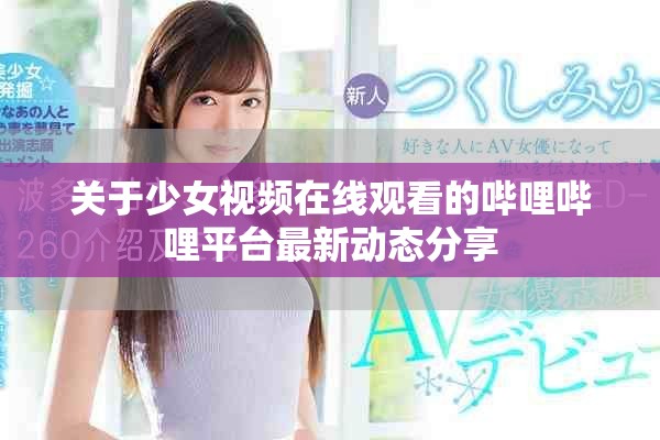 关于少女视频在线观看的哔哩哔哩平台最新动态分享