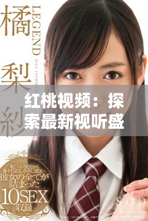 红桃视频：探索最新视听盛宴，带你领略精彩内容与乐趣